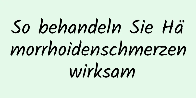 So behandeln Sie Hämorrhoidenschmerzen wirksam