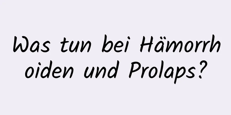Was tun bei Hämorrhoiden und Prolaps?