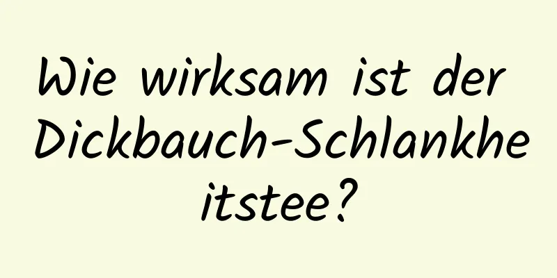 Wie wirksam ist der Dickbauch-Schlankheitstee?