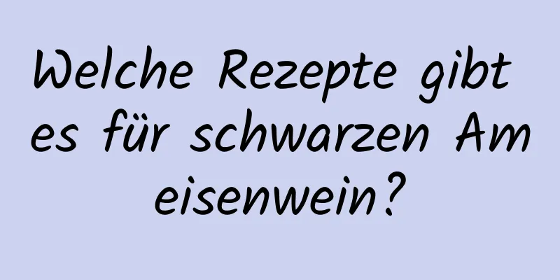 Welche Rezepte gibt es für schwarzen Ameisenwein?