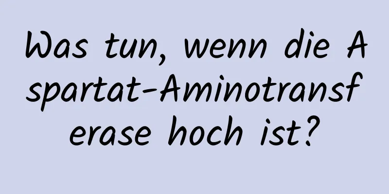 Was tun, wenn die Aspartat-Aminotransferase hoch ist?