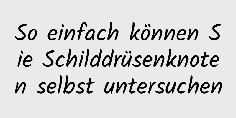 So einfach können Sie Schilddrüsenknoten selbst untersuchen