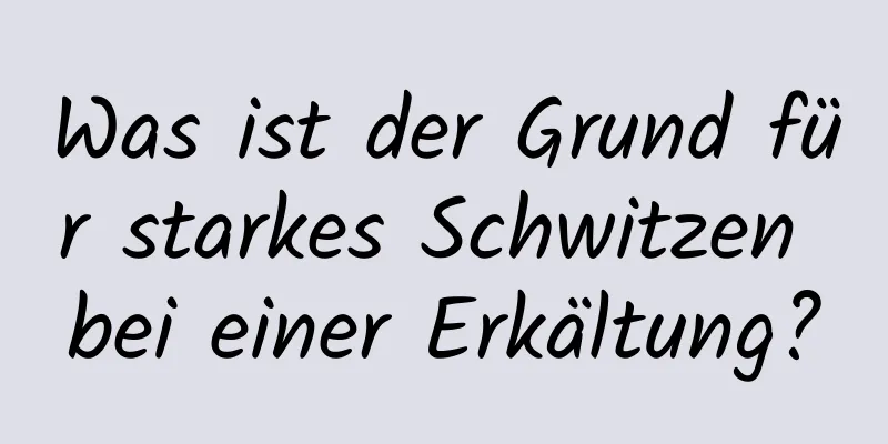Was ist der Grund für starkes Schwitzen bei einer Erkältung?