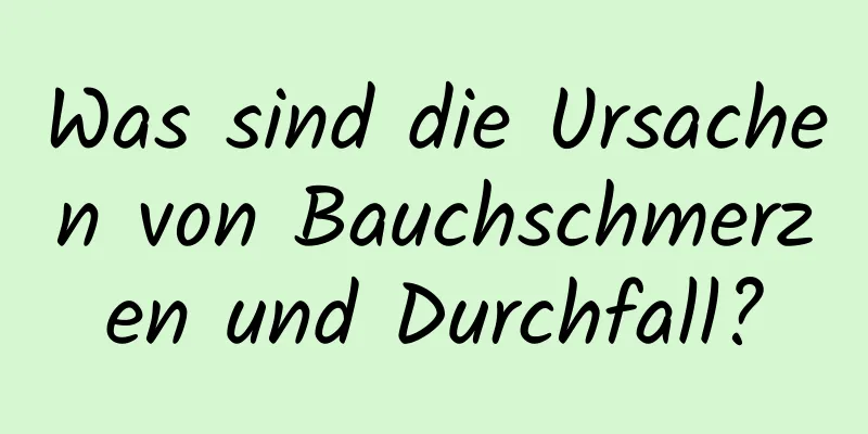 Was sind die Ursachen von Bauchschmerzen und Durchfall?