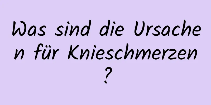 Was sind die Ursachen für Knieschmerzen?