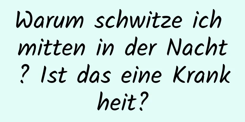 Warum schwitze ich mitten in der Nacht? Ist das eine Krankheit?