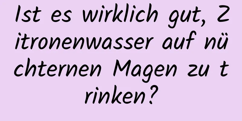 Ist es wirklich gut, Zitronenwasser auf nüchternen Magen zu trinken?