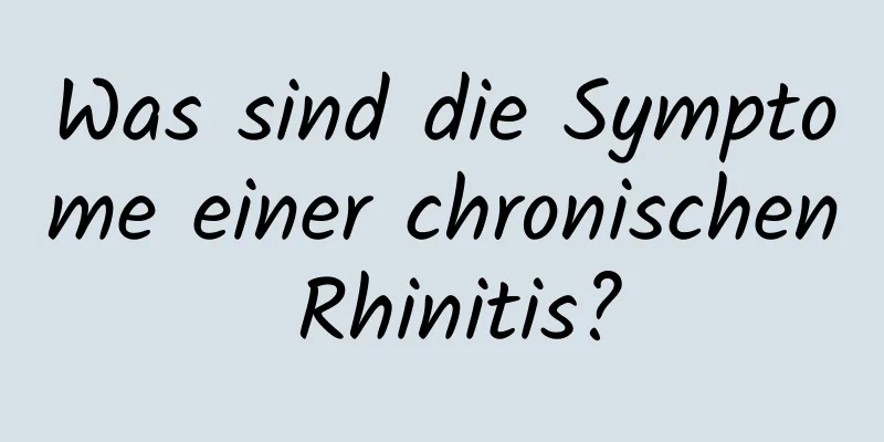 Was sind die Symptome einer chronischen Rhinitis?