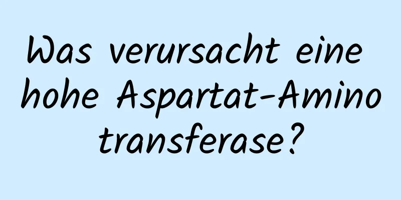 Was verursacht eine hohe Aspartat-Aminotransferase?