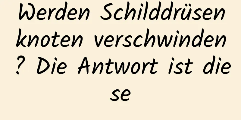 Werden Schilddrüsenknoten verschwinden? Die Antwort ist diese