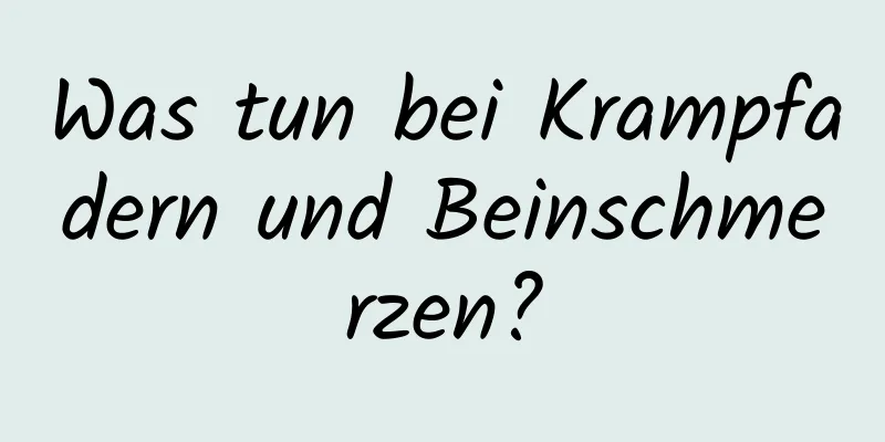 Was tun bei Krampfadern und Beinschmerzen?