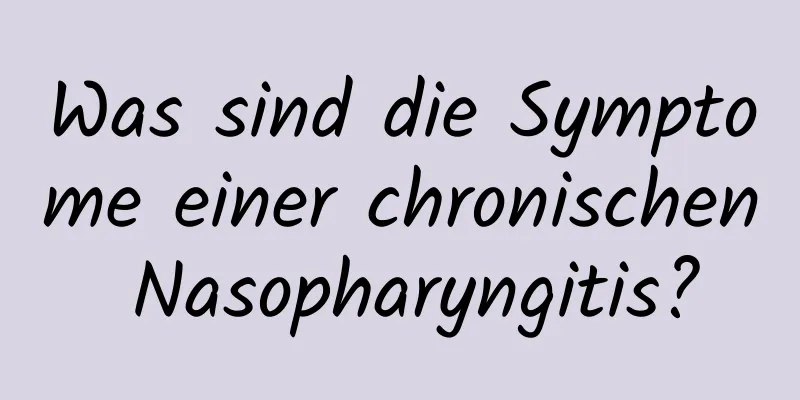 Was sind die Symptome einer chronischen Nasopharyngitis?