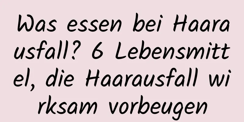 Was essen bei Haarausfall? 6 Lebensmittel, die Haarausfall wirksam vorbeugen