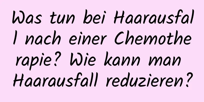 Was tun bei Haarausfall nach einer Chemotherapie? Wie kann man Haarausfall reduzieren?