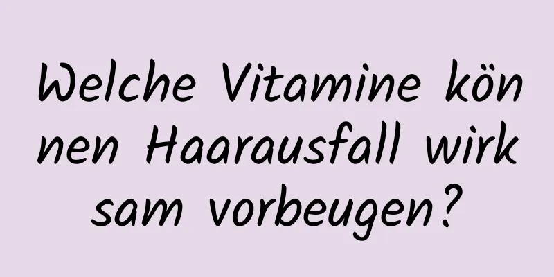 Welche Vitamine können Haarausfall wirksam vorbeugen?