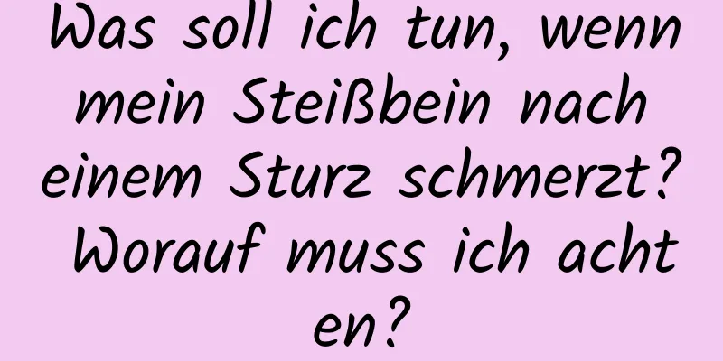 Was soll ich tun, wenn mein Steißbein nach einem Sturz schmerzt? Worauf muss ich achten?