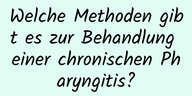 Welche Methoden gibt es zur Behandlung einer chronischen Pharyngitis?