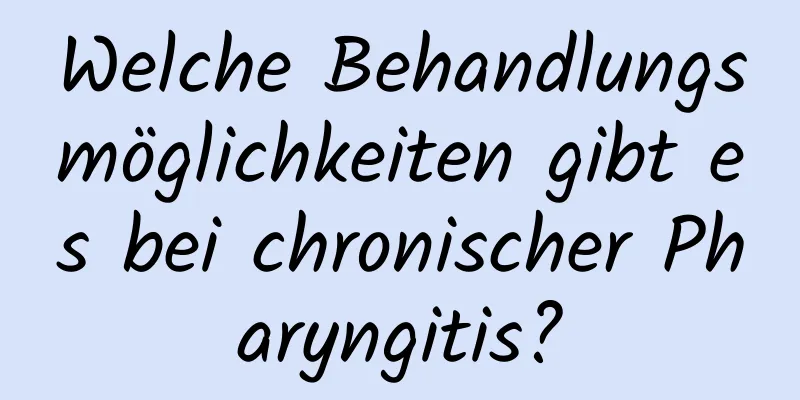 Welche Behandlungsmöglichkeiten gibt es bei chronischer Pharyngitis?