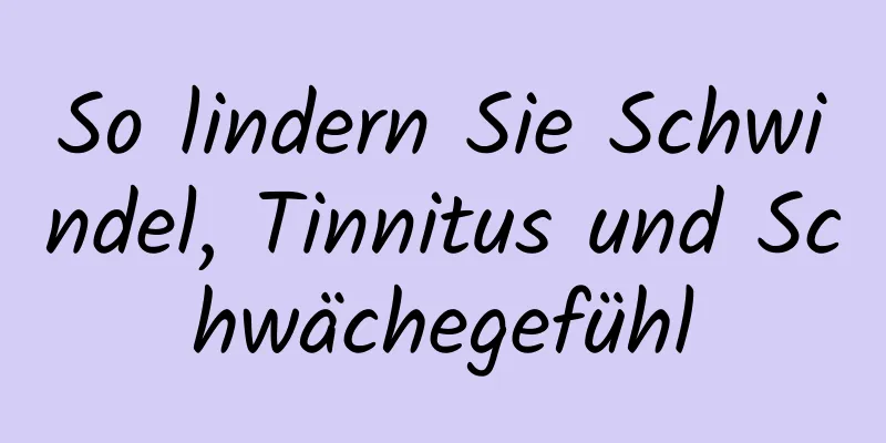 So lindern Sie Schwindel, Tinnitus und Schwächegefühl