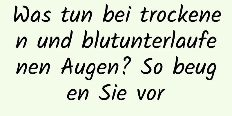 Was tun bei trockenen und blutunterlaufenen Augen? So beugen Sie vor