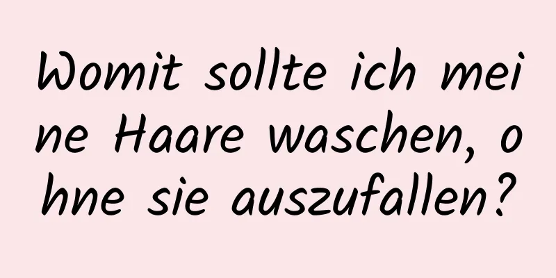 Womit sollte ich meine Haare waschen, ohne sie auszufallen?