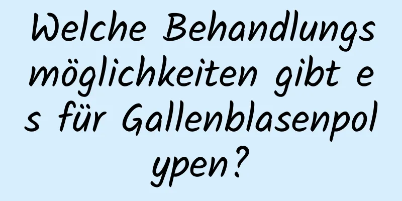 Welche Behandlungsmöglichkeiten gibt es für Gallenblasenpolypen?