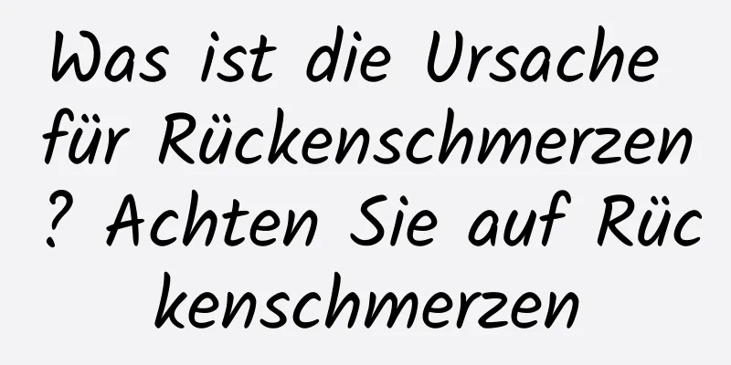 Was ist die Ursache für Rückenschmerzen? Achten Sie auf Rückenschmerzen