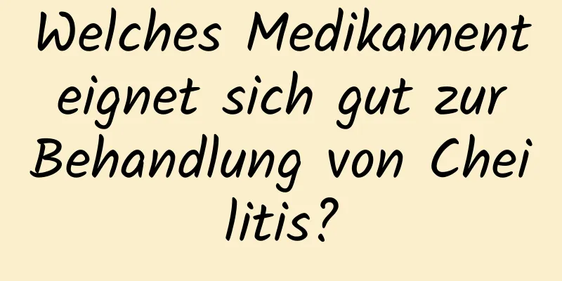Welches Medikament eignet sich gut zur Behandlung von Cheilitis?