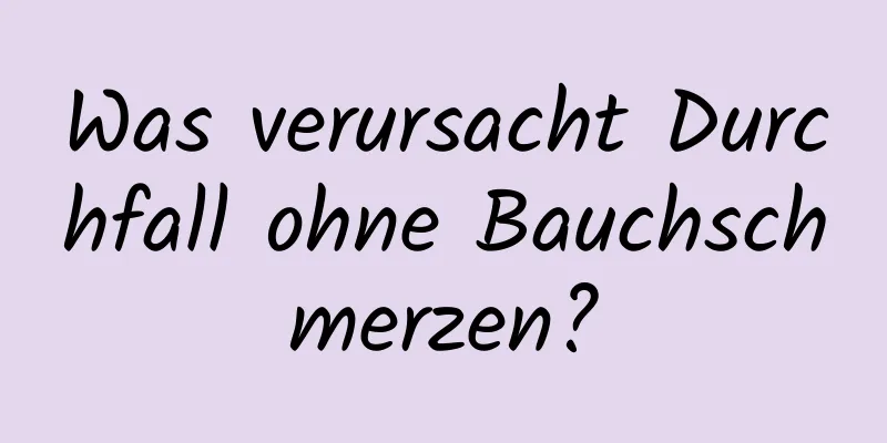 Was verursacht Durchfall ohne Bauchschmerzen?