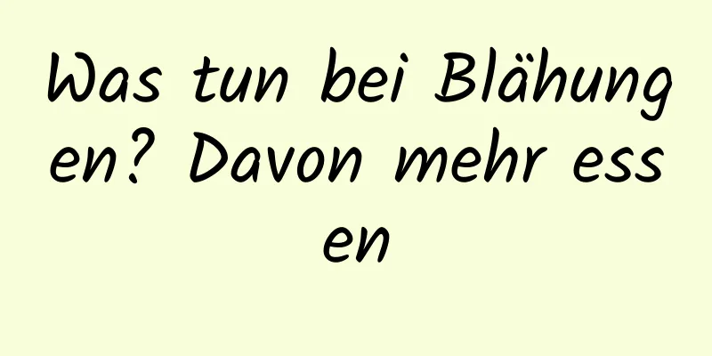 Was tun bei Blähungen? Davon mehr essen
