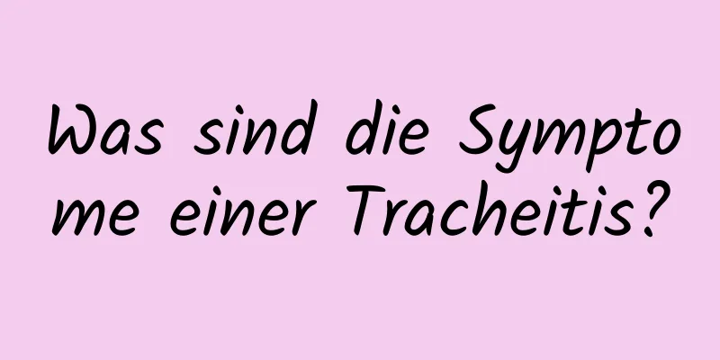 Was sind die Symptome einer Tracheitis?