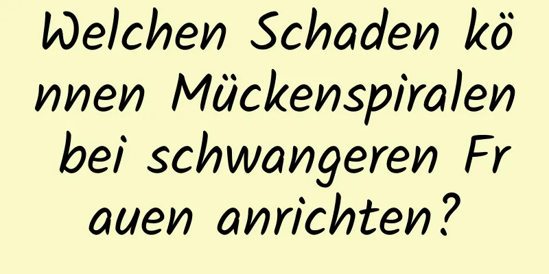 Welchen Schaden können Mückenspiralen bei schwangeren Frauen anrichten?