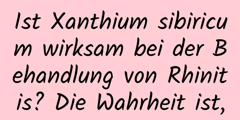 Ist Xanthium sibiricum wirksam bei der Behandlung von Rhinitis? Die Wahrheit ist,