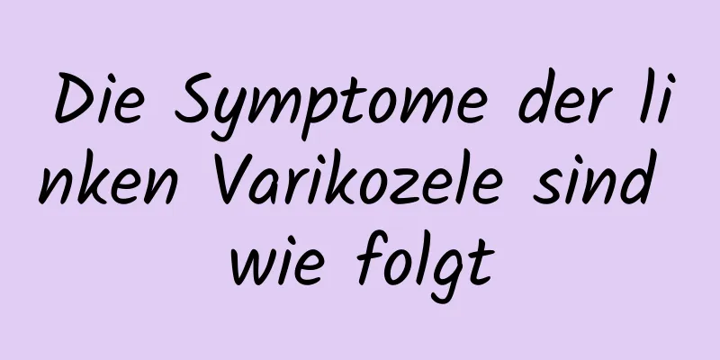 Die Symptome der linken Varikozele sind wie folgt