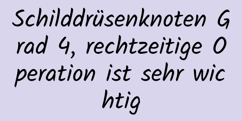 Schilddrüsenknoten Grad 4, rechtzeitige Operation ist sehr wichtig