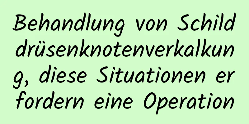 Behandlung von Schilddrüsenknotenverkalkung, diese Situationen erfordern eine Operation
