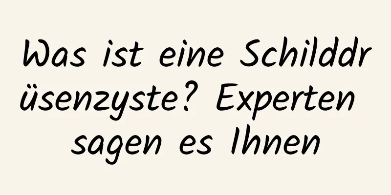 Was ist eine Schilddrüsenzyste? Experten sagen es Ihnen