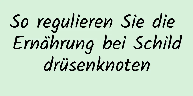 So regulieren Sie die Ernährung bei Schilddrüsenknoten