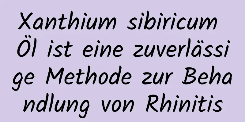 Xanthium sibiricum Öl ist eine zuverlässige Methode zur Behandlung von Rhinitis