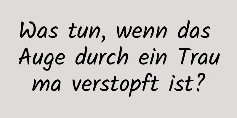 Was tun, wenn das Auge durch ein Trauma verstopft ist?