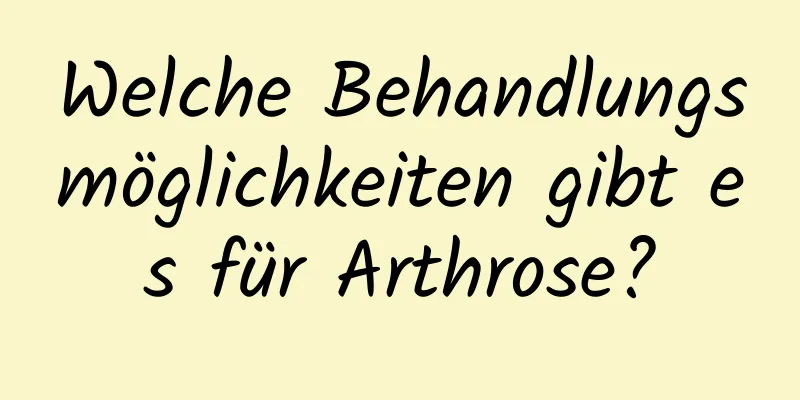 Welche Behandlungsmöglichkeiten gibt es für Arthrose?