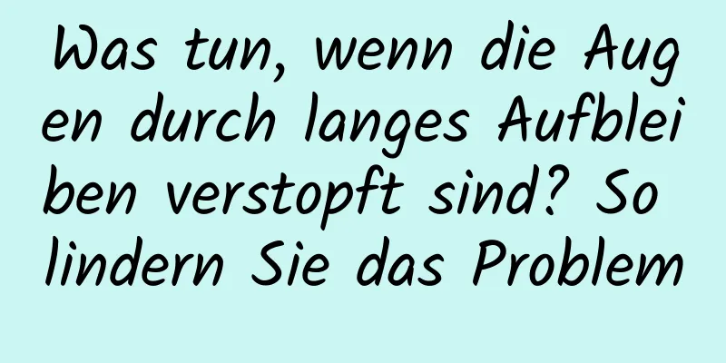 Was tun, wenn die Augen durch langes Aufbleiben verstopft sind? So lindern Sie das Problem