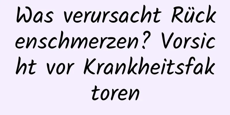 Was verursacht Rückenschmerzen? Vorsicht vor Krankheitsfaktoren