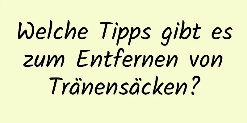 Welche Tipps gibt es zum Entfernen von Tränensäcken?