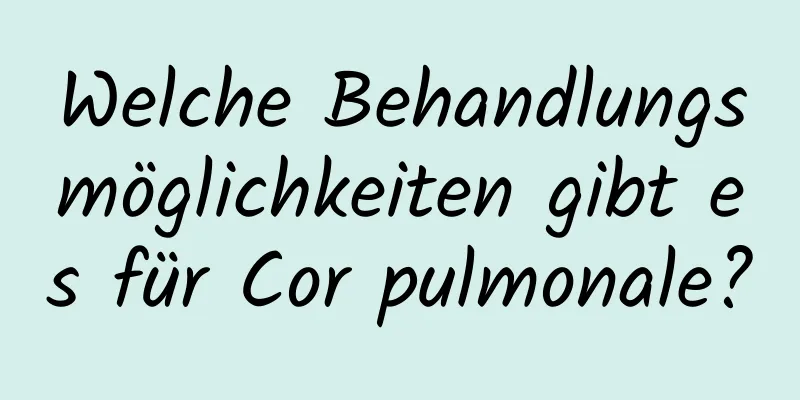 Welche Behandlungsmöglichkeiten gibt es für Cor pulmonale?