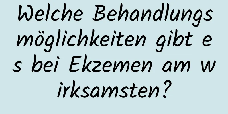 Welche Behandlungsmöglichkeiten gibt es bei Ekzemen am wirksamsten?