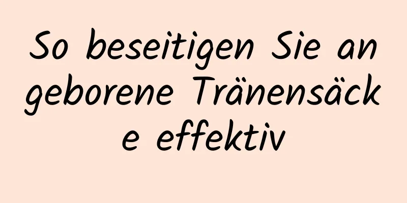 So beseitigen Sie angeborene Tränensäcke effektiv