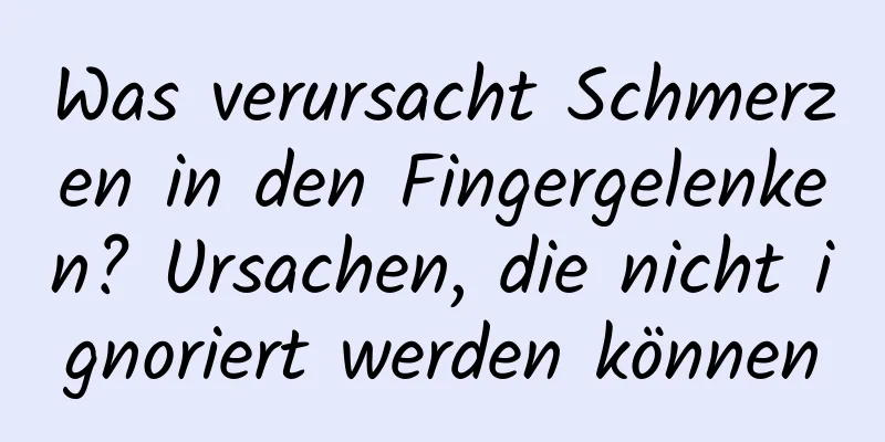 Was verursacht Schmerzen in den Fingergelenken? Ursachen, die nicht ignoriert werden können
