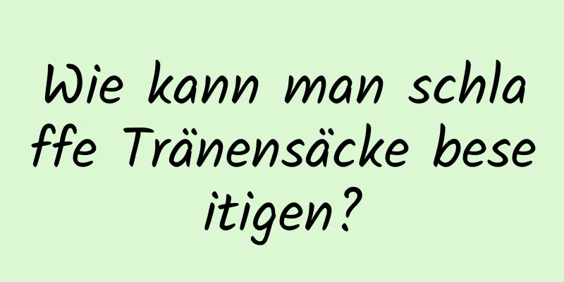 Wie kann man schlaffe Tränensäcke beseitigen?