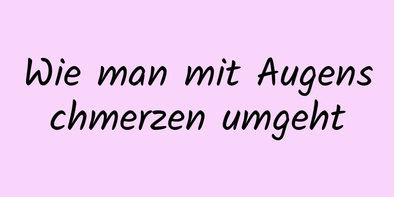 Wie man mit Augenschmerzen umgeht